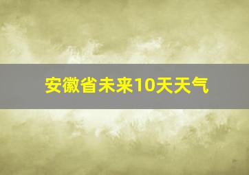 安徽省未来10天天气