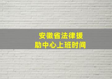 安徽省法律援助中心上班时间