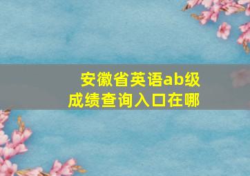 安徽省英语ab级成绩查询入口在哪