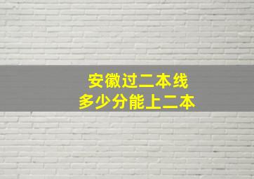 安徽过二本线多少分能上二本