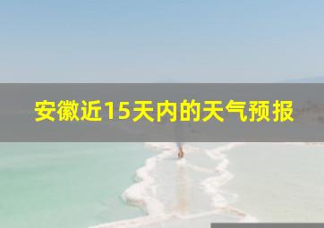 安徽近15天内的天气预报