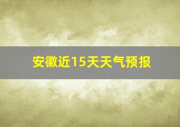 安徽近15天天气预报