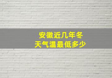 安徽近几年冬天气温最低多少