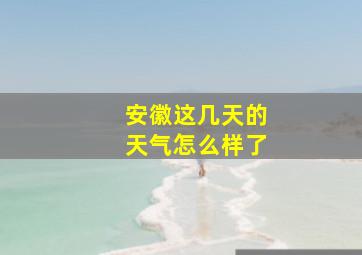 安徽这几天的天气怎么样了