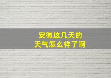 安徽这几天的天气怎么样了啊