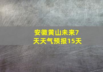 安徽黄山未来7天天气预报15天