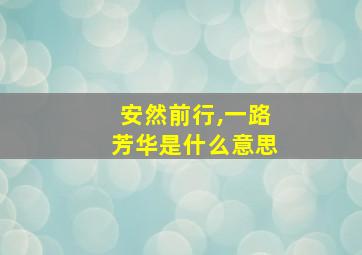 安然前行,一路芳华是什么意思