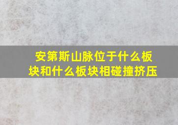 安第斯山脉位于什么板块和什么板块相碰撞挤压