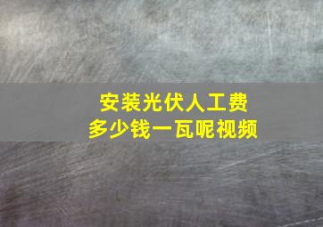 安装光伏人工费多少钱一瓦呢视频