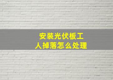 安装光伏板工人掉落怎么处理