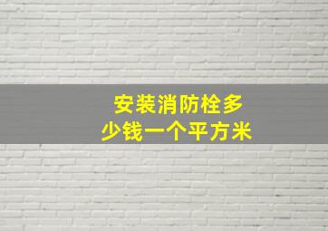 安装消防栓多少钱一个平方米