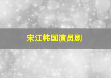 宋江韩国演员剧