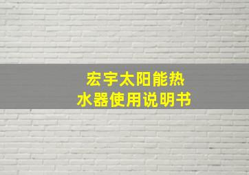 宏宇太阳能热水器使用说明书