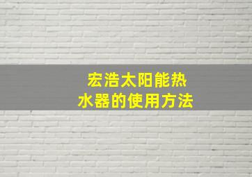 宏浩太阳能热水器的使用方法