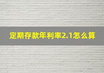 定期存款年利率2.1怎么算