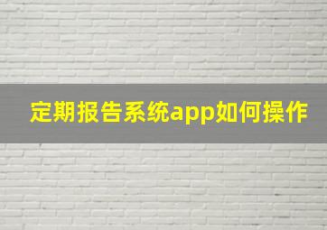 定期报告系统app如何操作