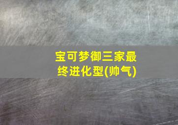 宝可梦御三家最终进化型(帅气)