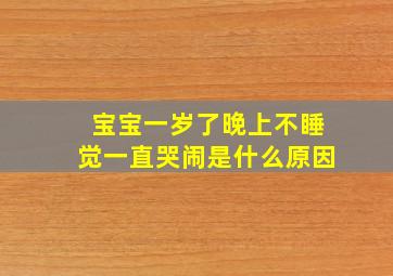 宝宝一岁了晚上不睡觉一直哭闹是什么原因