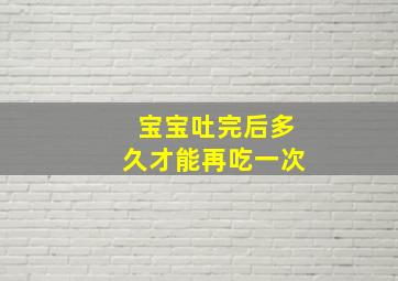 宝宝吐完后多久才能再吃一次