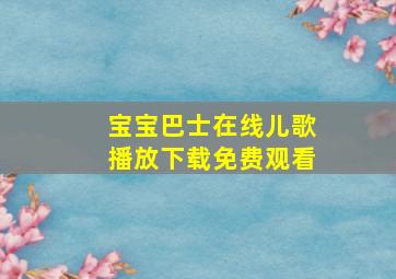 宝宝巴士在线儿歌播放下载免费观看