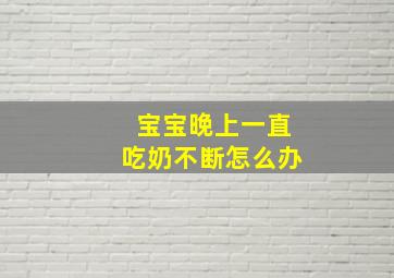 宝宝晚上一直吃奶不断怎么办