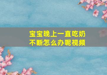 宝宝晚上一直吃奶不断怎么办呢视频