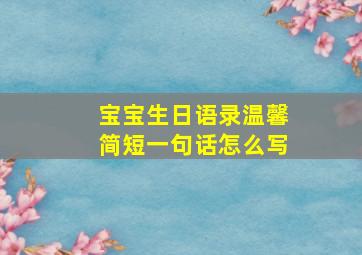 宝宝生日语录温馨简短一句话怎么写