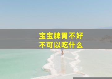 宝宝脾胃不好不可以吃什么