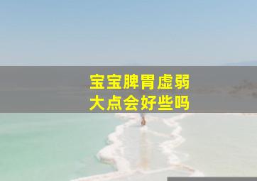 宝宝脾胃虚弱大点会好些吗