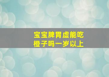 宝宝脾胃虚能吃橙子吗一岁以上