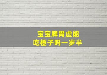 宝宝脾胃虚能吃橙子吗一岁半