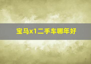 宝马x1二手车哪年好