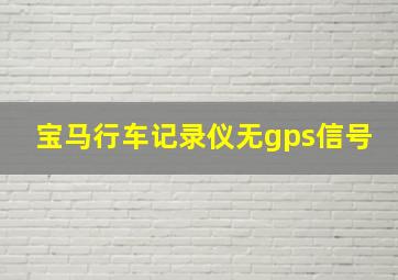 宝马行车记录仪无gps信号