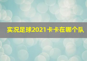 实况足球2021卡卡在哪个队