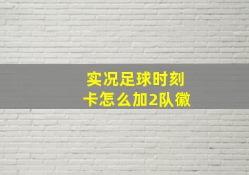 实况足球时刻卡怎么加2队徽