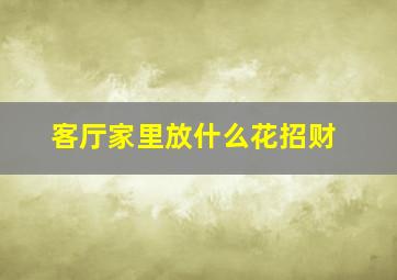 客厅家里放什么花招财