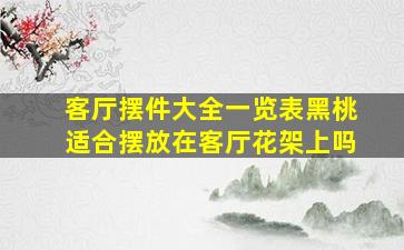 客厅摆件大全一览表黑桃适合摆放在客厅花架上吗