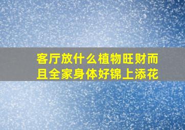 客厅放什么植物旺财而且全家身体好锦上添花