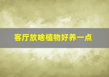 客厅放啥植物好养一点