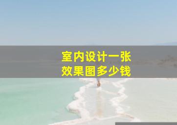 室内设计一张效果图多少钱