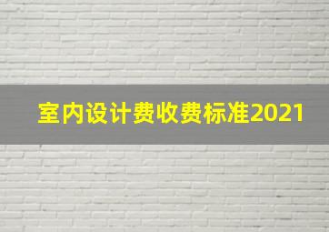 室内设计费收费标准2021