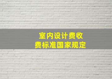 室内设计费收费标准国家规定