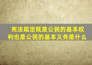 宪法规定既是公民的基本权利也是公民的基本义务是什么