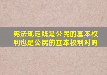 宪法规定既是公民的基本权利也是公民的基本权利对吗