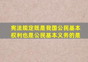 宪法规定既是我国公民基本权利也是公民基本义务的是