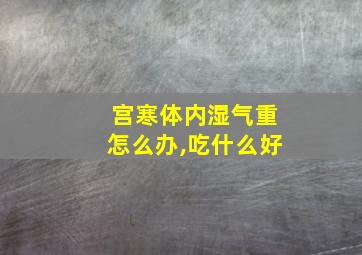 宫寒体内湿气重怎么办,吃什么好