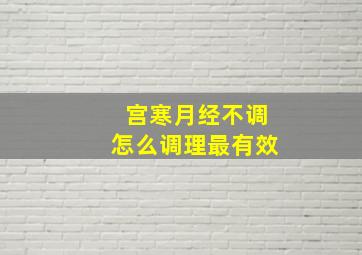 宫寒月经不调怎么调理最有效