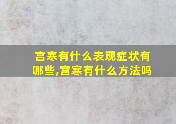 宫寒有什么表现症状有哪些,宫寒有什么方法吗