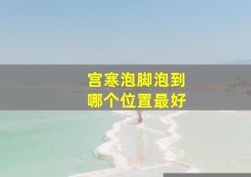 宫寒泡脚泡到哪个位置最好