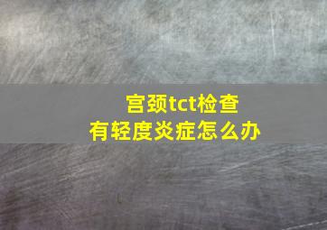 宫颈tct检查有轻度炎症怎么办